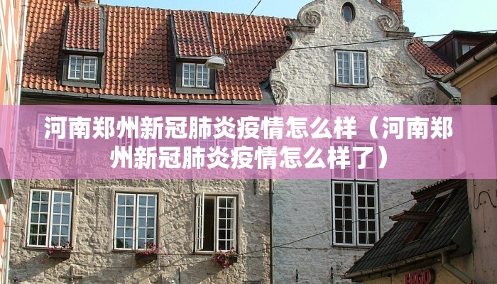 河南郑州新冠肺炎疫情怎么样（河南郑州新冠肺炎疫情怎么样了）