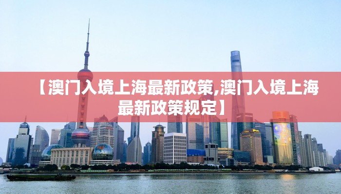 【澳门入境上海最新政策,澳门入境上海最新政策规定】