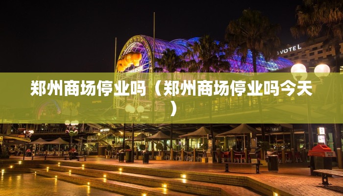 郑州商场停业吗（郑州商场停业吗今天）