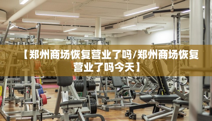 【郑州商场恢复营业了吗/郑州商场恢复营业了吗今天】