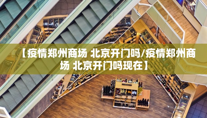 【疫情郑州商场 北京开门吗/疫情郑州商场 北京开门吗现在】