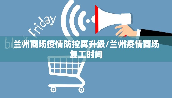 兰州商场疫情防控再升级/兰州疫情商场复工时间
