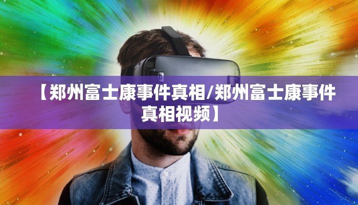 【郑州富士康事件真相/郑州富士康事件真相视频】