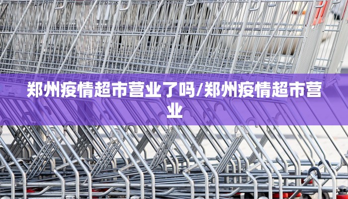郑州疫情超市营业了吗/郑州疫情超市营业