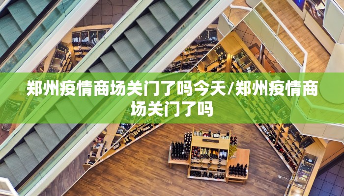 郑州疫情商场关门了吗今天/郑州疫情商场关门了吗