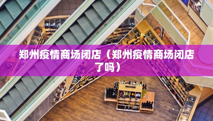 郑州疫情商场闭店（郑州疫情商场闭店了吗）