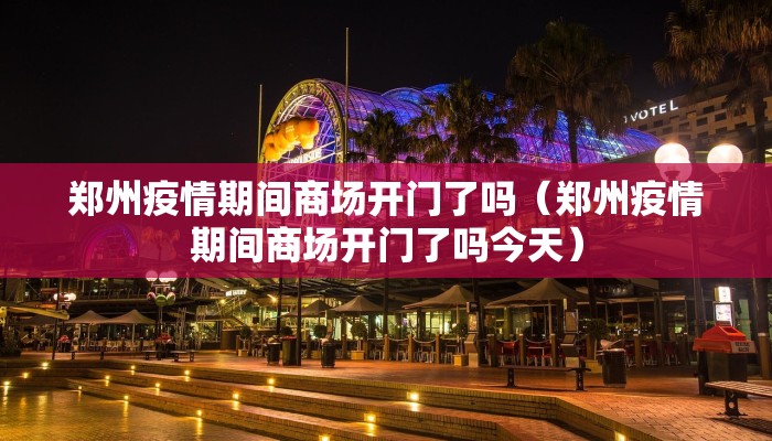 郑州疫情期间商场开门了吗（郑州疫情期间商场开门了吗今天）