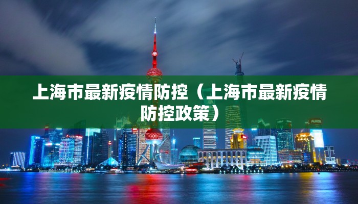 上海市最新疫情防控（上海市最新疫情防控政策）