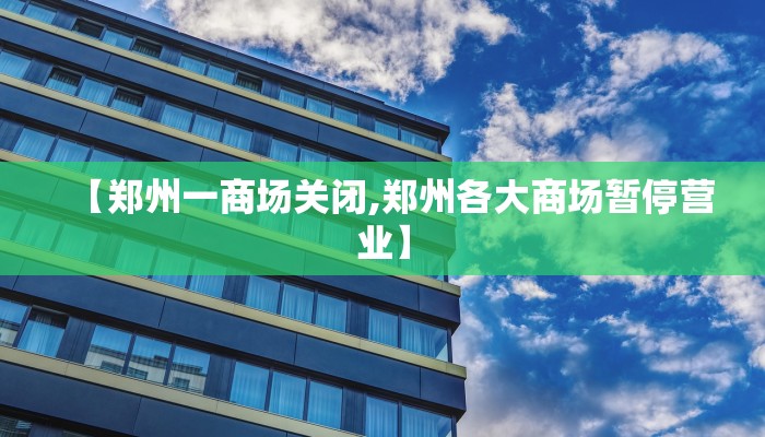 【郑州一商场关闭,郑州各大商场暂停营业】