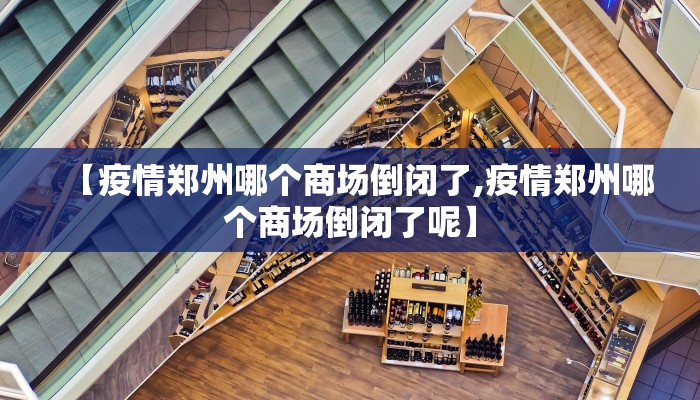 【疫情郑州哪个商场倒闭了,疫情郑州哪个商场倒闭了呢】