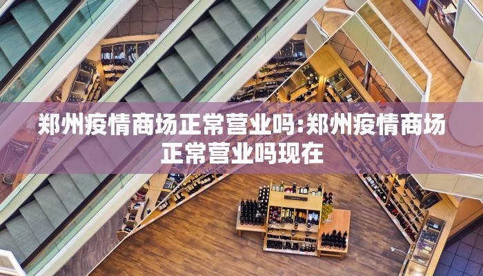 郑州疫情商场正常营业吗:郑州疫情商场正常营业吗现在