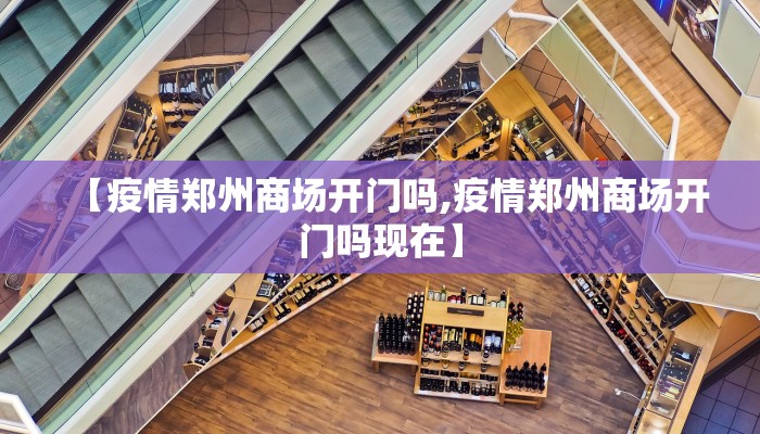 【疫情郑州商场开门吗,疫情郑州商场开门吗现在】