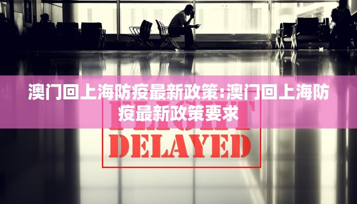 澳门回上海防疫最新政策:澳门回上海防疫最新政策要求