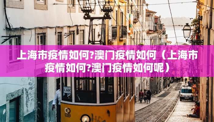 上海市疫情如何?澳门疫情如何（上海市疫情如何?澳门疫情如何呢）