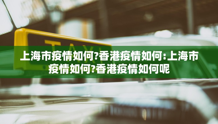 上海市疫情如何?香港疫情如何:上海市疫情如何?香港疫情如何呢