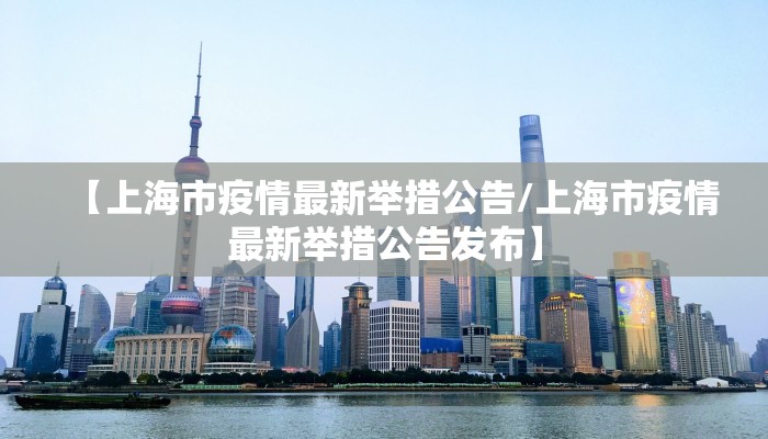 【上海市疫情最新举措公告/上海市疫情最新举措公告发布】