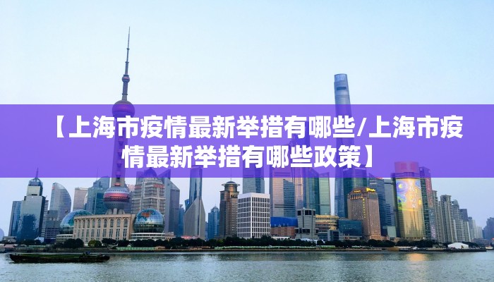【上海市疫情最新举措有哪些/上海市疫情最新举措有哪些政策】