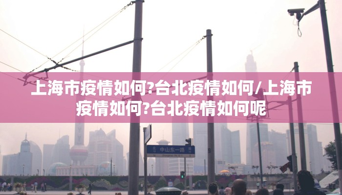 上海市疫情如何?台北疫情如何/上海市疫情如何?台北疫情如何呢
