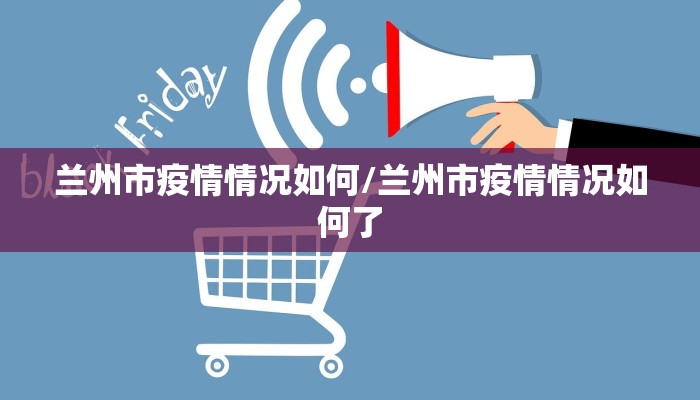 兰州市疫情情况如何/兰州市疫情情况如何了