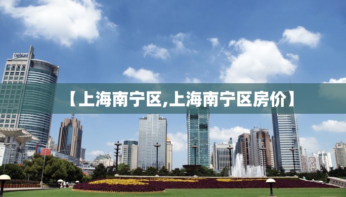 【上海南宁区,上海南宁区房价】