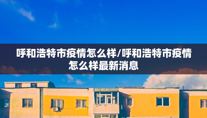 呼和浩特市疫情怎么样/呼和浩特市疫情怎么样最新消息