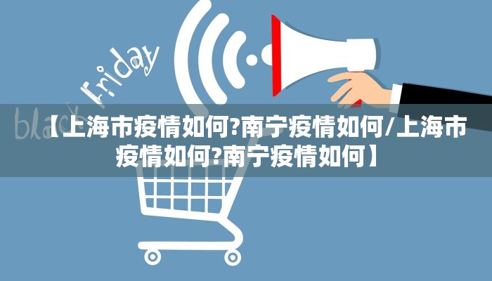 【上海市疫情如何?南宁疫情如何/上海市疫情如何?南宁疫情如何】