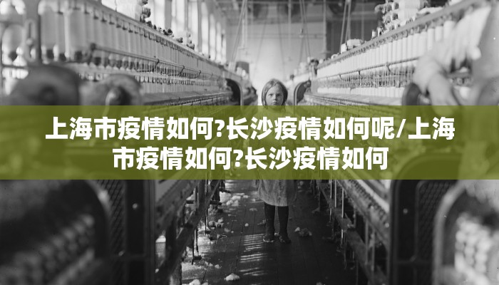上海市疫情如何?长沙疫情如何呢/上海市疫情如何?长沙疫情如何