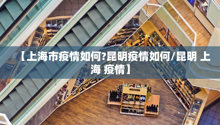 【上海市疫情如何?昆明疫情如何/昆明 上海 疫情】