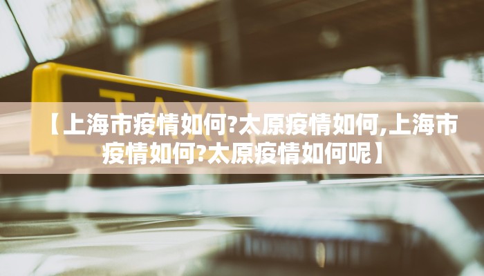 【上海市疫情如何?太原疫情如何,上海市疫情如何?太原疫情如何呢】