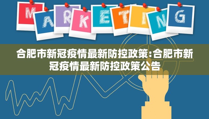 合肥市新冠疫情最新防控政策:合肥市新冠疫情最新防控政策公告