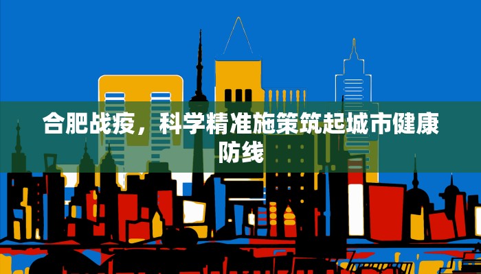 合肥战疫，科学精准施策筑起城市健康防线
