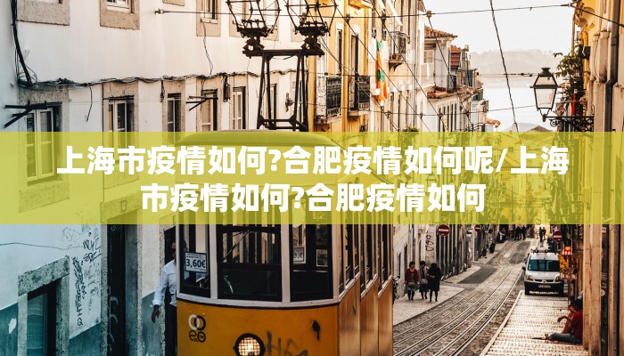 上海市疫情如何?合肥疫情如何呢/上海市疫情如何?合肥疫情如何