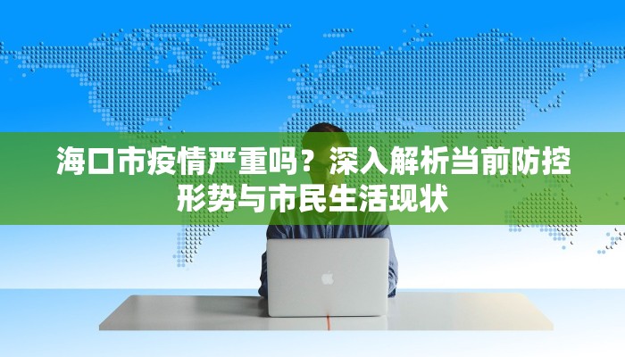 海口市疫情严重吗？深入解析当前防控形势与市民生活现状