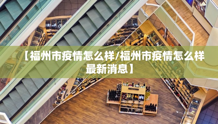 【福州市疫情怎么样/福州市疫情怎么样最新消息】