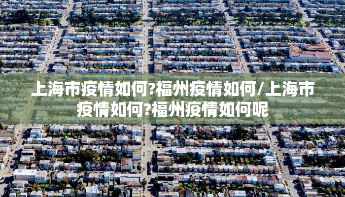 上海市疫情如何?福州疫情如何/上海市疫情如何?福州疫情如何呢