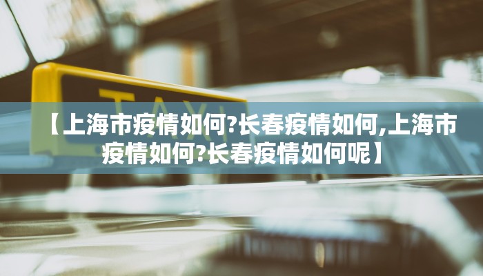 【上海市疫情如何?长春疫情如何,上海市疫情如何?长春疫情如何呢】