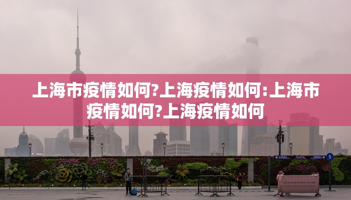 上海市疫情如何?上海疫情如何:上海市疫情如何?上海疫情如何