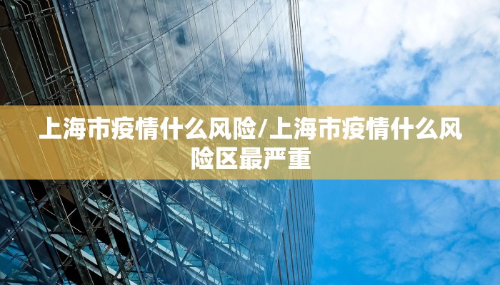 上海市疫情什么风险/上海市疫情什么风险区最严重