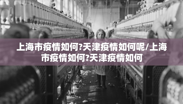 上海市疫情如何?天津疫情如何呢/上海市疫情如何?天津疫情如何