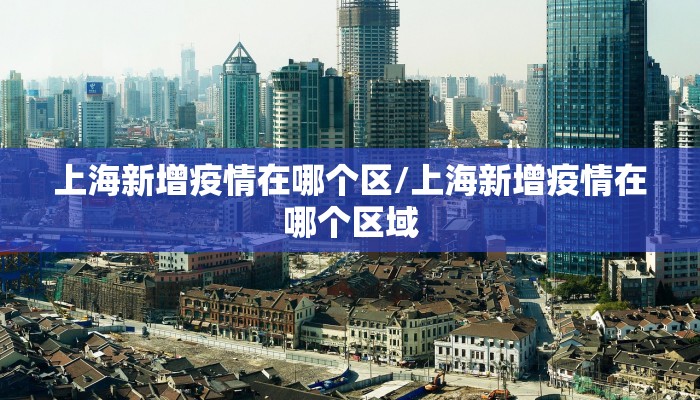 上海新增疫情在哪个区/上海新增疫情在哪个区域